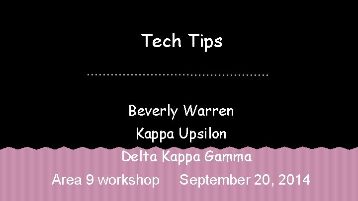 Tech Tips Beverly Warren Kappa Upsilon Delta Kappa Gamma Area 9 workshop September 20,