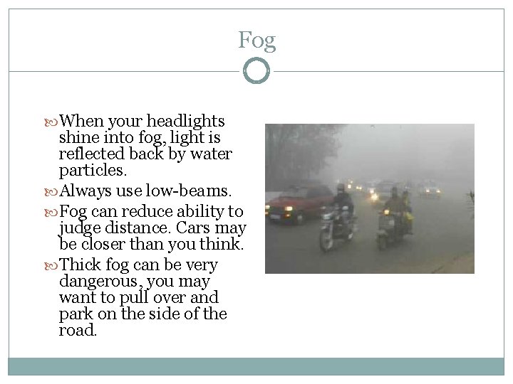 Fog When your headlights shine into fog, light is reflected back by water particles.