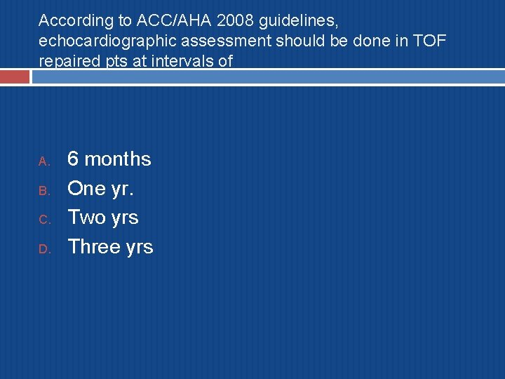 According to ACC/AHA 2008 guidelines, echocardiographic assessment should be done in TOF repaired pts