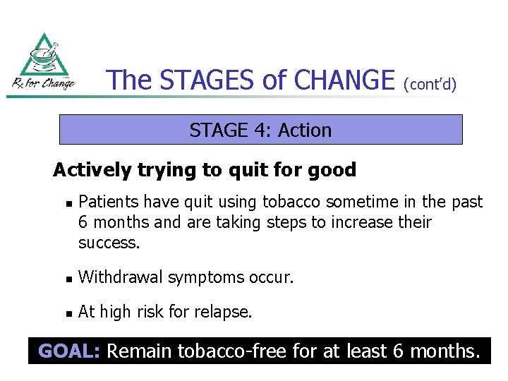 The STAGES of CHANGE (cont’d) STAGE 4: Action Actively trying to quit for good