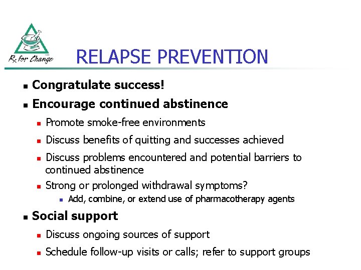 RELAPSE PREVENTION n Congratulate success! n Encourage continued abstinence n Promote smoke-free environments n