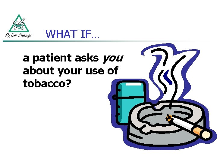 WHAT IF… a patient asks you about your use of tobacco? 