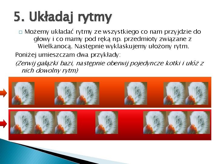 5. Układaj rytmy Możemy układać rytmy ze wszystkiego co nam przyjdzie do głowy i