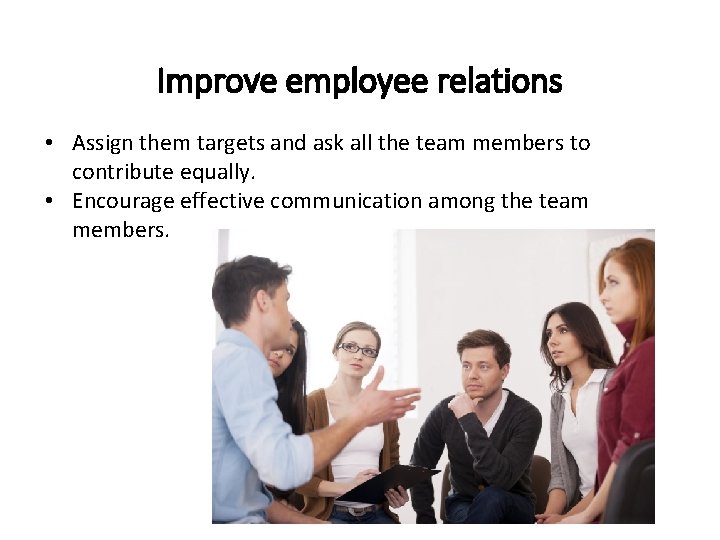 Improve employee relations • Assign them targets and ask all the team members to