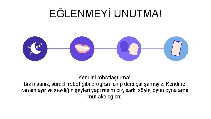 EĞLENMEYİ UNUTMA! Kendini robotlaştırma! Biz insanız, sürekli robot gibi programlanıp ders çalışamayız. Kendine zaman