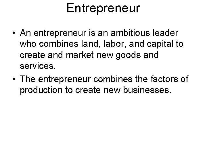 Entrepreneur • An entrepreneur is an ambitious leader who combines land, labor, and capital Entrepreneur • An entrepreneur is an ambitious leader who combines land, labor, and capital