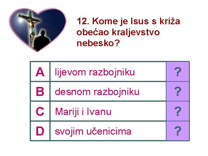 12. Kome je Isus s križa obećao kraljevstvo nebesko? A lijevom razbojniku ? B