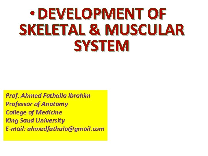  • DEVELOPMENT OF SKELETAL & MUSCULAR SYSTEM Prof. Ahmed Fathalla Ibrahim Professor of