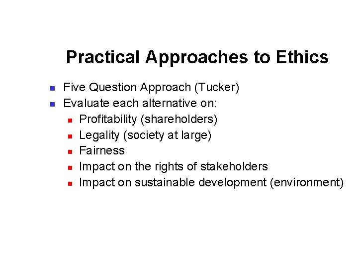 Practical Approaches to Ethics n n Five Question Approach (Tucker) Evaluate each alternative on: