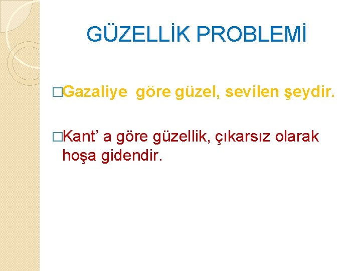 GÜZELLİK PROBLEMİ �Gazaliye �Kant’ göre güzel, sevilen şeydir. a göre güzellik, çıkarsız olarak hoşa