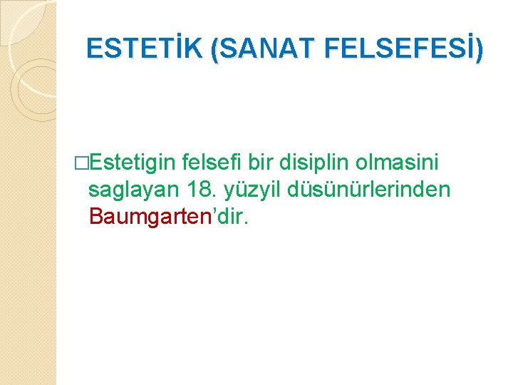 ESTETİK (SANAT FELSEFESİ) �Estetigin felsefi bir disiplin olmasini saglayan 18. yüzyil düsünürlerinden Baumgarten’dir. 