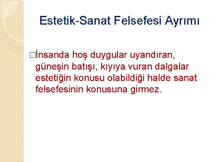 Estetik-Sanat Felsefesi Ayrımı �İnsanda hoş duygular uyandıran, güneşin batışı, kıyıya vuran dalgalar estetiğin konusu