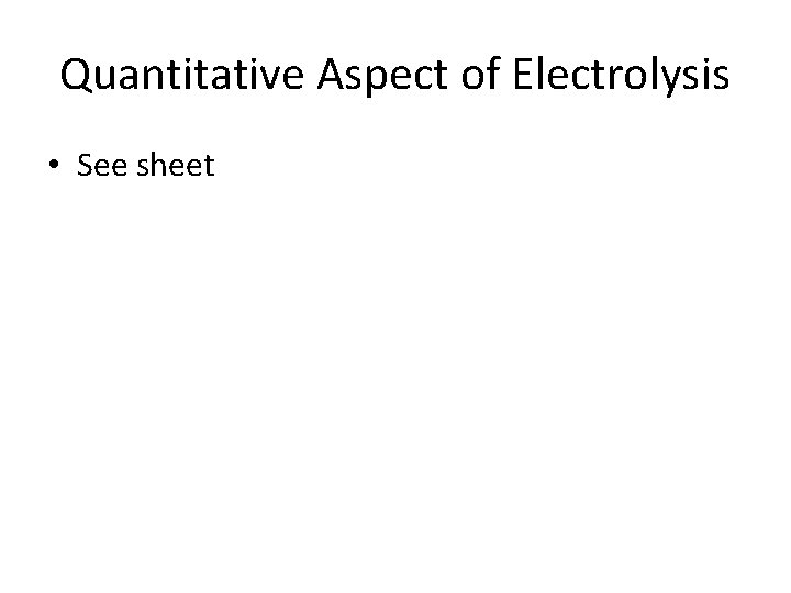 Quantitative Aspect of Electrolysis • See sheet 