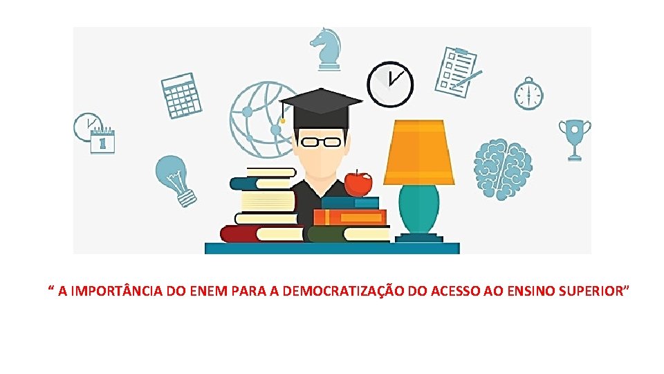 “ A IMPORT NCIA DO ENEM PARA A DEMOCRATIZAÇÃO DO ACESSO AO ENSINO SUPERIOR”