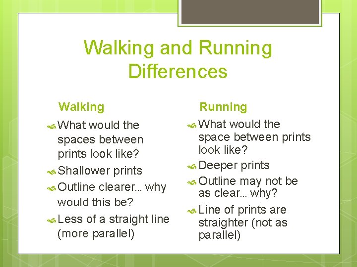 Walking and Running Differences Walking What would the spaces between prints look like? Shallower