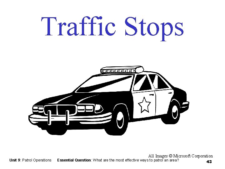 Traffic Stops Unit 9: Patrol Operations All Images © Microsoft Corporation Essential Question: What