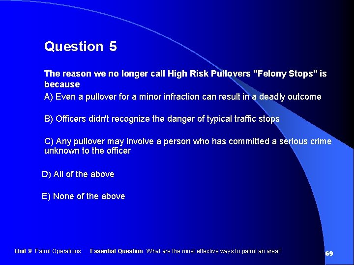 Question 5 The reason we no longer call High Risk Pullovers "Felony Stops" is