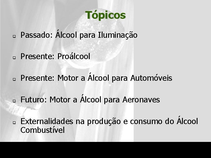 Tópicos q Passado: Álcool para Iluminação q Presente: Proálcool q Presente: Motor a Álcool