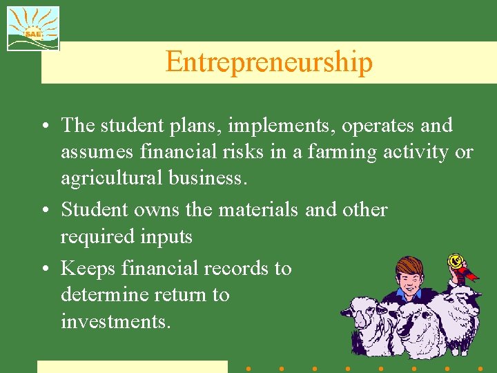 Entrepreneurship • The student plans, implements, operates and assumes financial risks in a farming