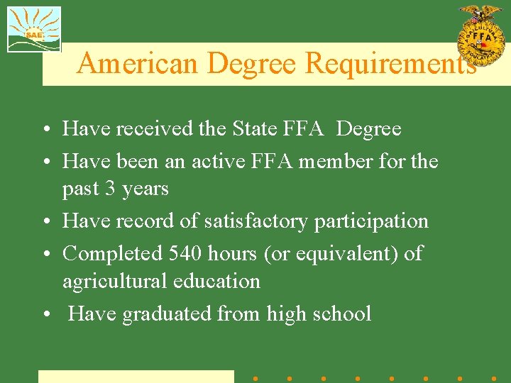 American Degree Requirements • Have received the State FFA Degree • Have been an