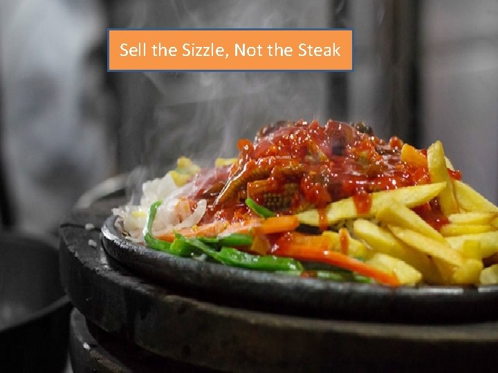 Sell the Sizzle, Not the Steak 