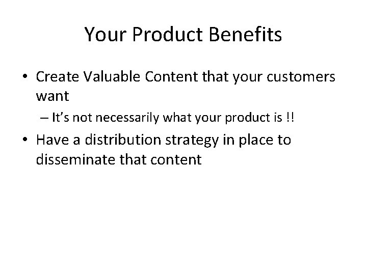 Your Product Benefits • Create Valuable Content that your customers want – It’s not