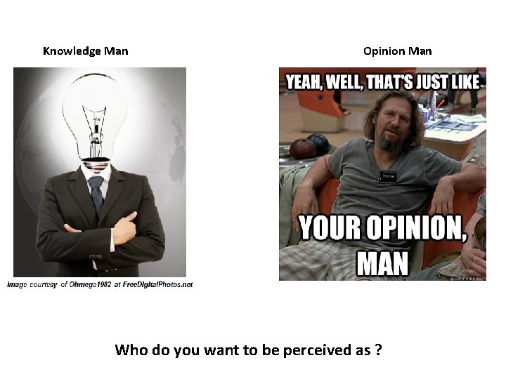 Knowledge Man Opinion Man Who do you want to be perceived as ? 