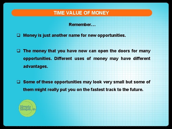 TIME VALUE OF MONEY Remember… q Money is just another name for new opportunities.