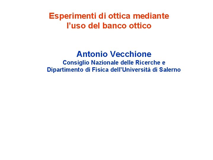 Esperimenti di ottica mediante l’uso del banco ottico Antonio Vecchione Consiglio Nazionale delle Ricerche