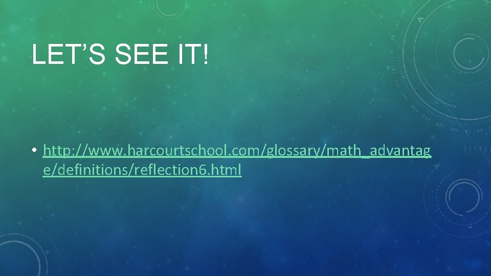 LET’S SEE IT! • http: //www. harcourtschool. com/glossary/math_advantag e/definitions/reflection 6. html 
