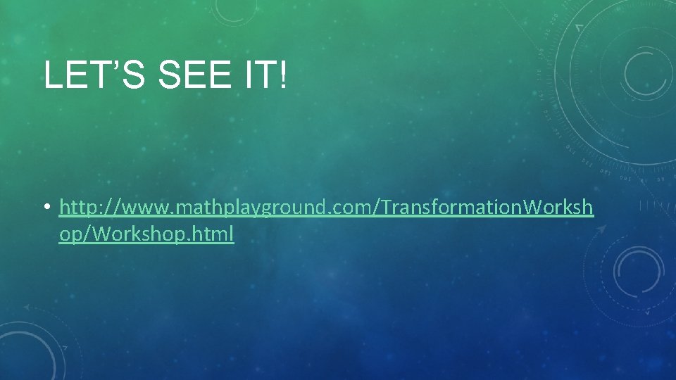 LET’S SEE IT! • http: //www. mathplayground. com/Transformation. Worksh op/Workshop. html 