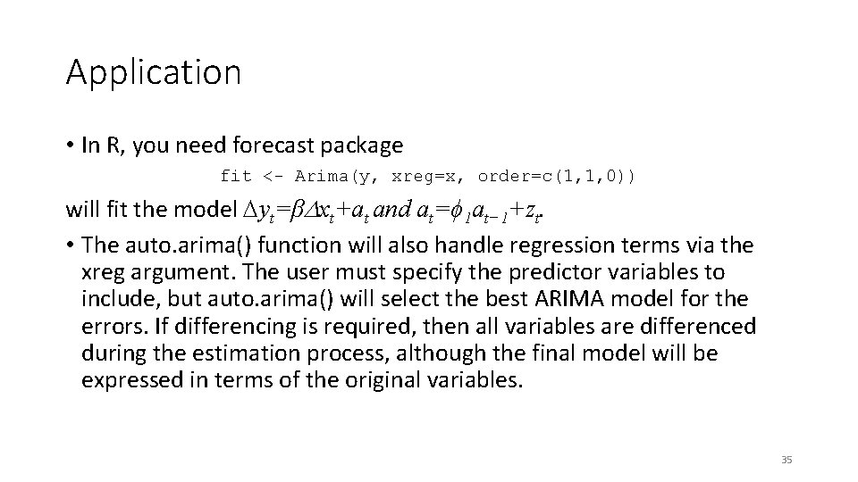 Application • In R, you need forecast package fit <- Arima(y, xreg=x, order=c(1, 1,