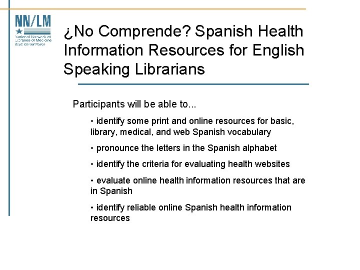 ¿No Comprende? Spanish Health Information Resources for English Speaking Librarians Participants will be able