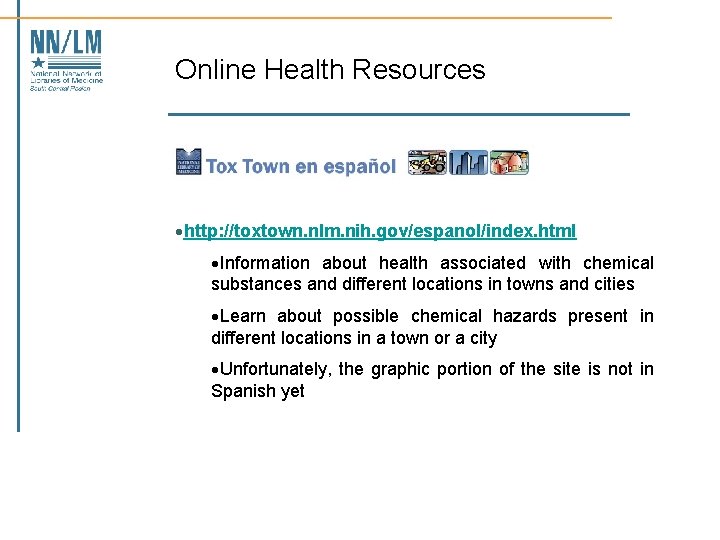 Online Health Resources ·http: //toxtown. nlm. nih. gov/espanol/index. html ·Information about health associated with