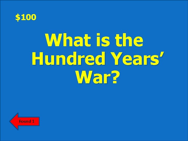 $100 What is the Hundred Years’ War? War Round 1 