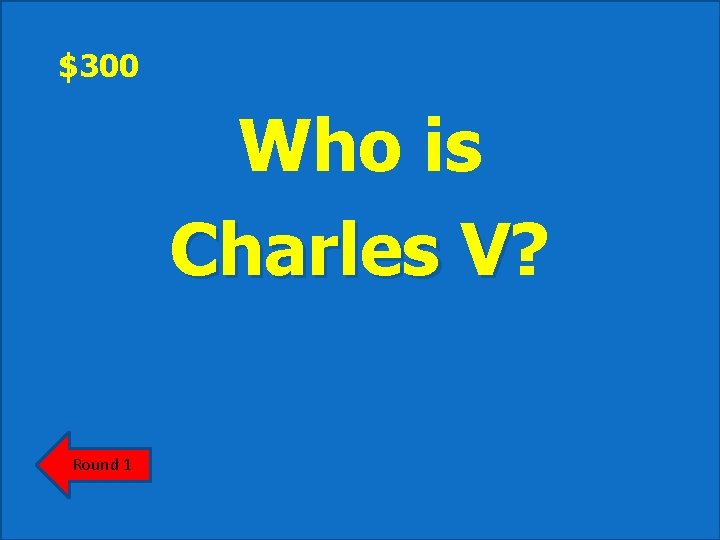 $300 Who is Charles V? V Round 1 