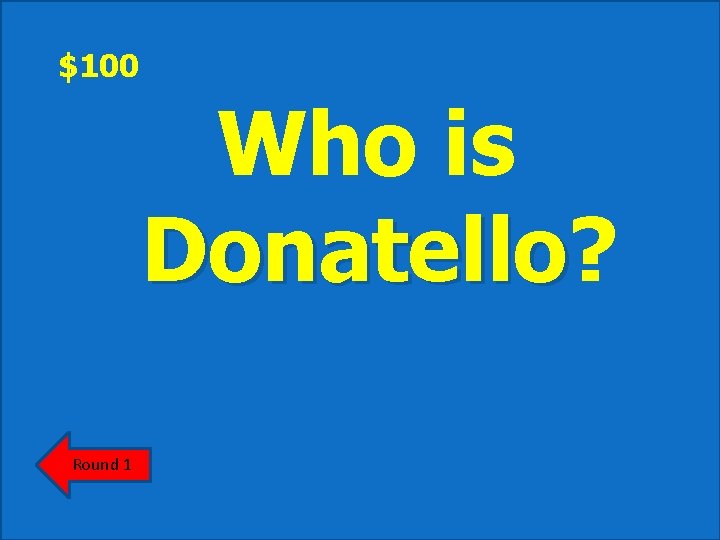 $100 Who is Donatello? Donatello Round 1 