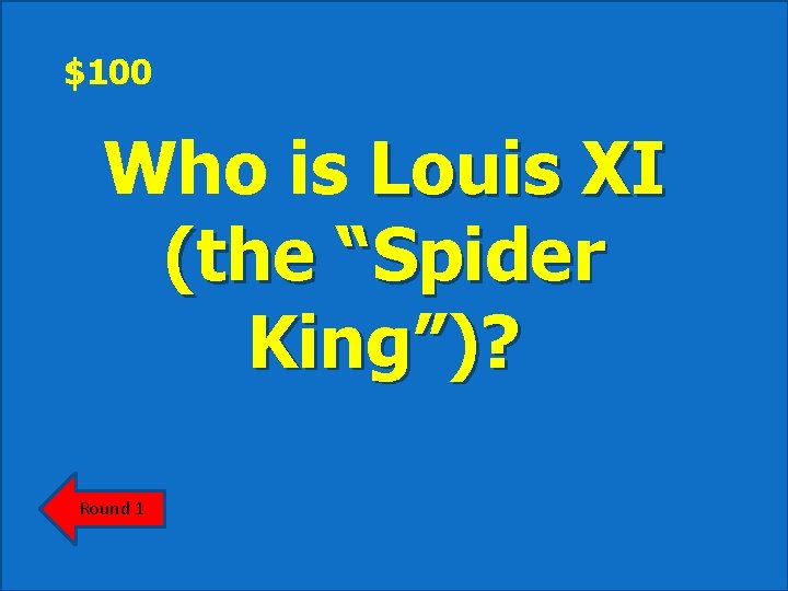 $100 Who is Louis XI (the “Spider King”)? Round 1 