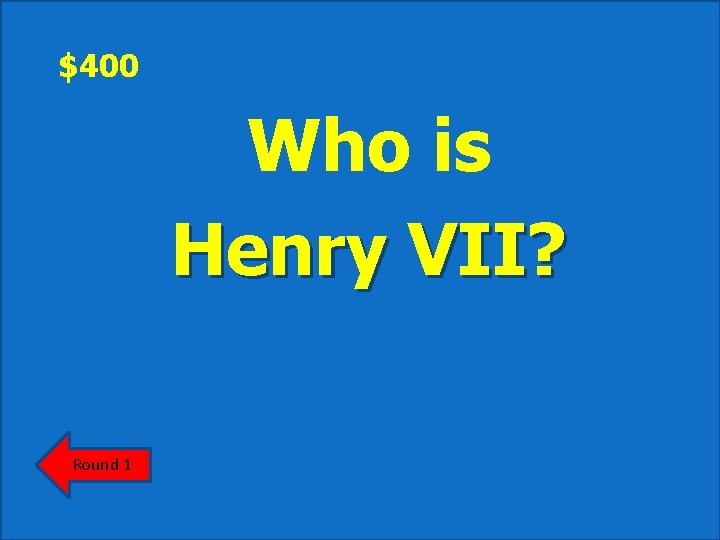 $400 Who is Henry VII? Round 1 