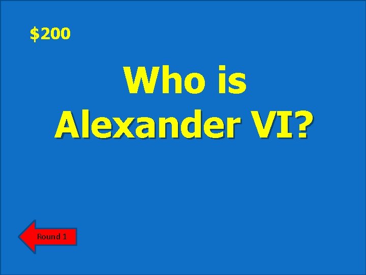 $200 Who is Alexander VI? Round 1 