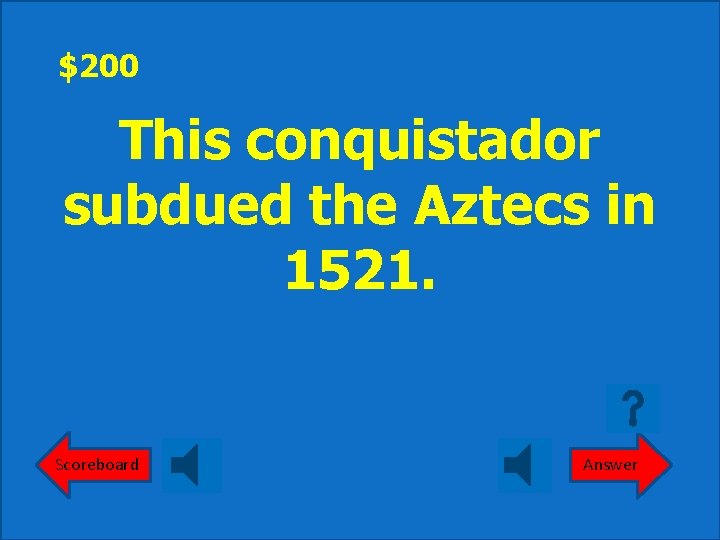 $200 This conquistador subdued the Aztecs in 1521. Scoreboard Answer 