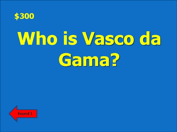 $300 Who is Vasco da Gama? Round 1 