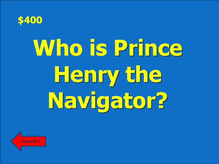 $400 Who is Prince Henry the Navigator? Round 1 