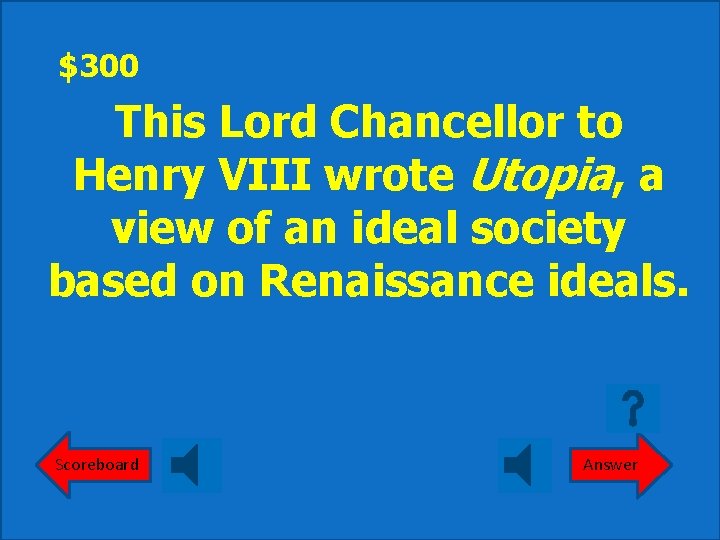 $300 This Lord Chancellor to Henry VIII wrote Utopia, a view of an ideal