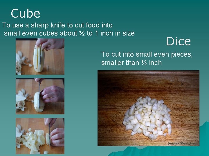 Cube To use a sharp knife to cut food into small even cubes about