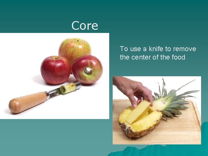 Core To use a knife to remove the center of the food 