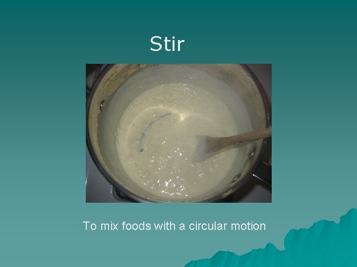 Stir To mix foods with a circular motion 