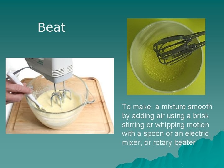 Beat To make a mixture smooth by adding air using a brisk stirring or