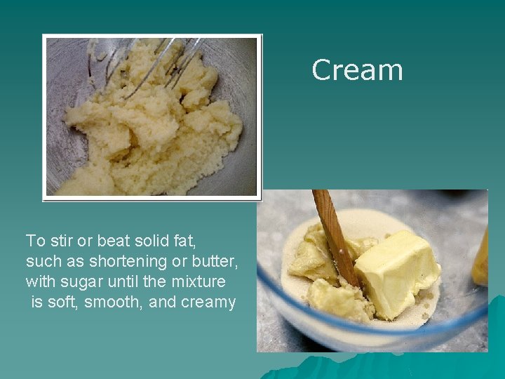 Cream To stir or beat solid fat, such as shortening or butter, with sugar