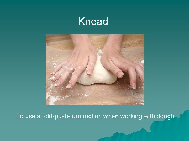 Knead To use a fold-push-turn motion when working with dough 